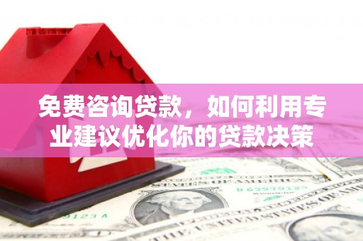 柘城免费咨询贷款，如何利用专业建议优化你的贷款决策