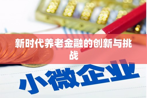 柘城新时代养老金融的创新与挑战