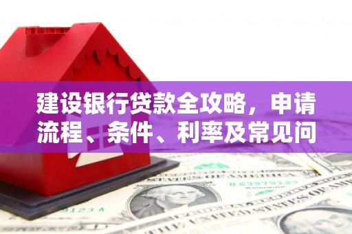 柘城建设银行贷款全攻略，申请流程、条件、利率及常见问题解答