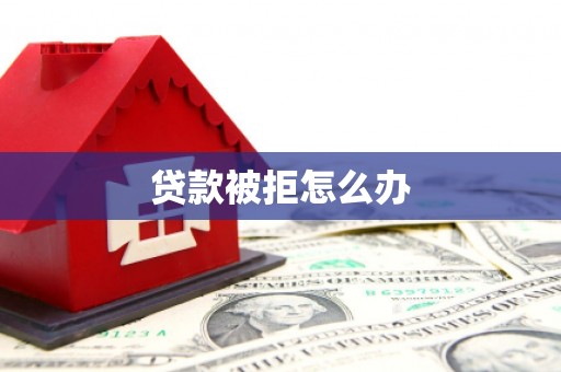 柘城贷款被拒怎么办
