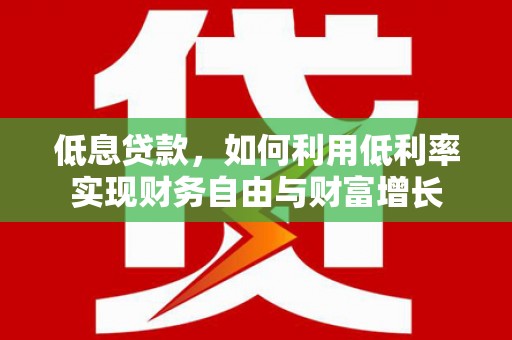 柘城低息贷款，如何利用低利率实现财务自由与财富增长