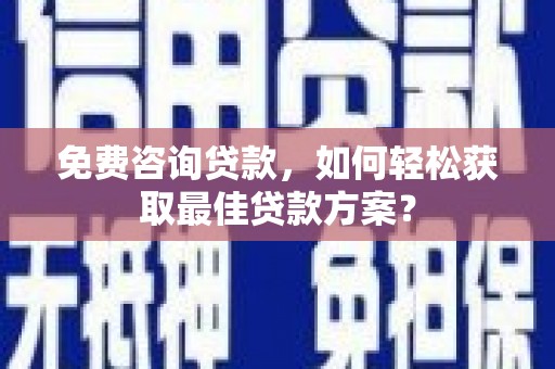 柘城免费咨询贷款，如何轻松获取最佳贷款方案？